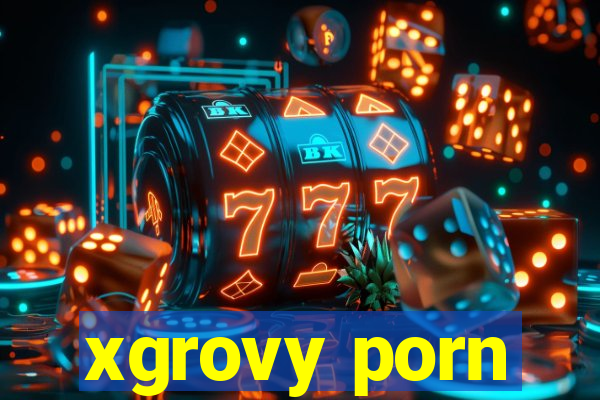 xgrovy porn